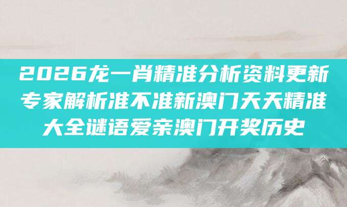 2026龙一肖精准分析资料更新专家解析准不准新澳门天天精准大全谜语爱亲澳门开奖历史