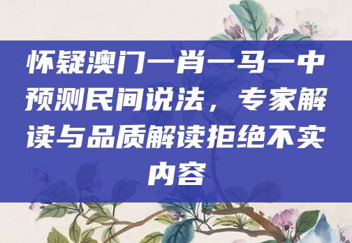 怀疑澳门一肖一马一中预测民间说法,专家解读与品质解读拒绝不实内容