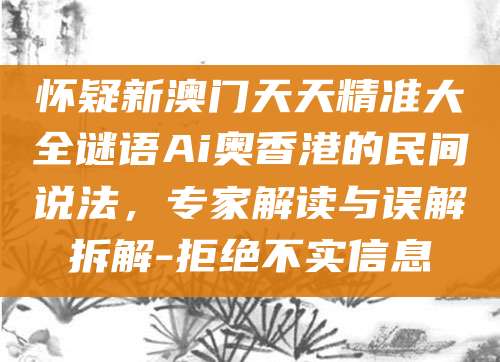 怀疑新澳门天天精准大全谜语Ai奥香港的民间说法,专家解读与误解拆解-拒绝不实信息